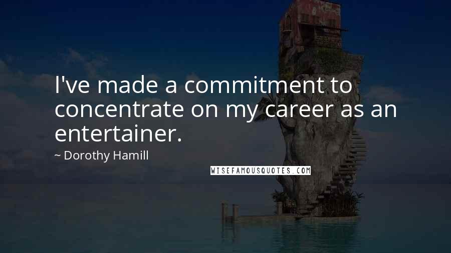 Dorothy Hamill Quotes: I've made a commitment to concentrate on my career as an entertainer.