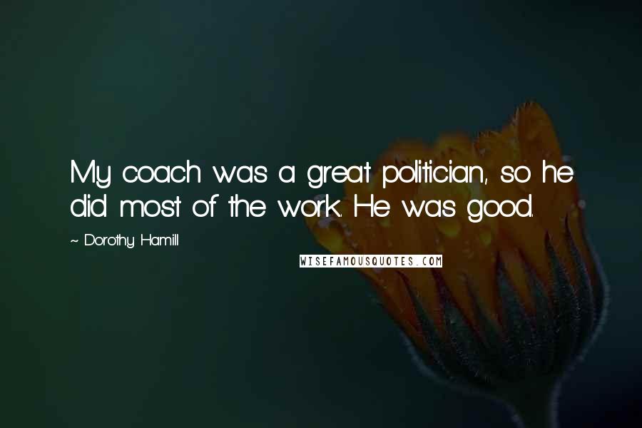 Dorothy Hamill Quotes: My coach was a great politician, so he did most of the work. He was good.