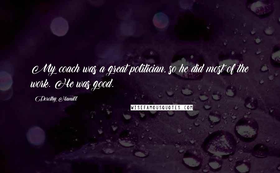 Dorothy Hamill Quotes: My coach was a great politician, so he did most of the work. He was good.