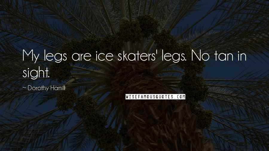 Dorothy Hamill Quotes: My legs are ice skaters' legs. No tan in sight.