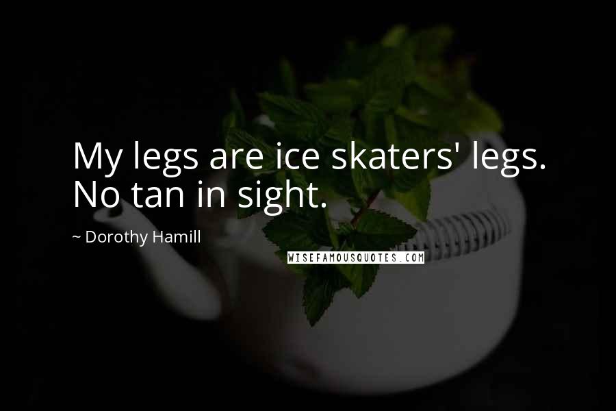 Dorothy Hamill Quotes: My legs are ice skaters' legs. No tan in sight.