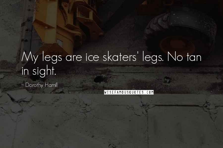 Dorothy Hamill Quotes: My legs are ice skaters' legs. No tan in sight.