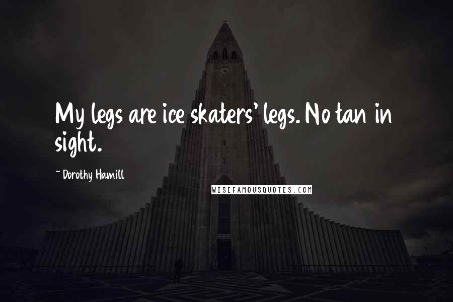 Dorothy Hamill Quotes: My legs are ice skaters' legs. No tan in sight.