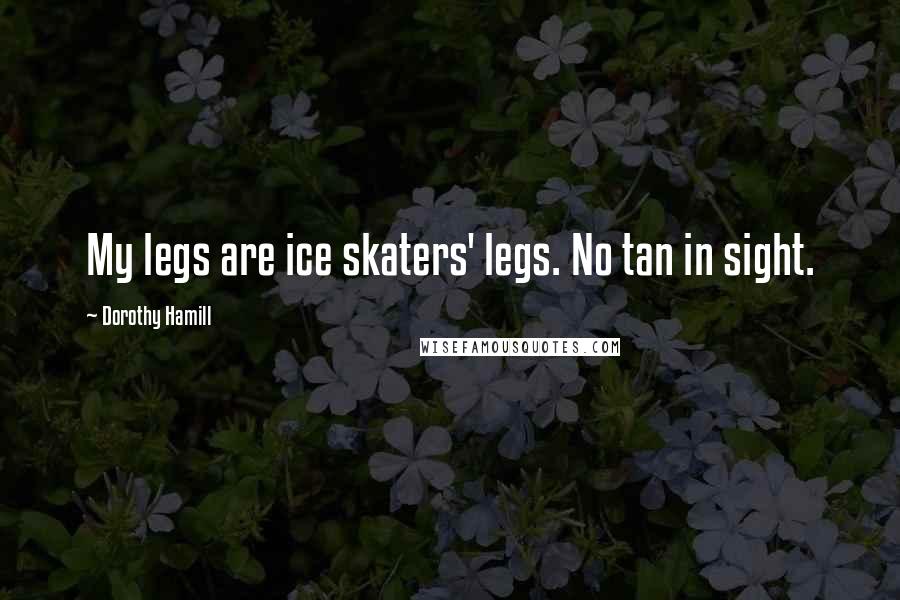 Dorothy Hamill Quotes: My legs are ice skaters' legs. No tan in sight.