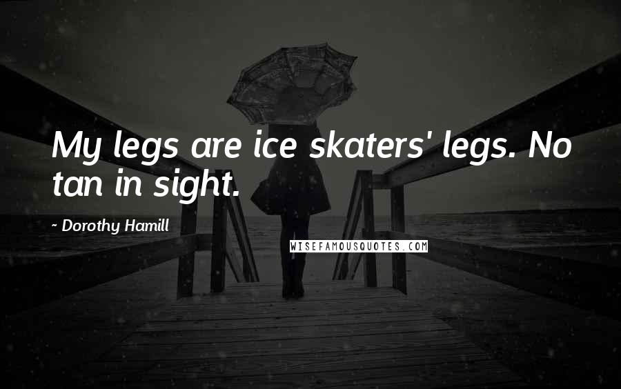 Dorothy Hamill Quotes: My legs are ice skaters' legs. No tan in sight.