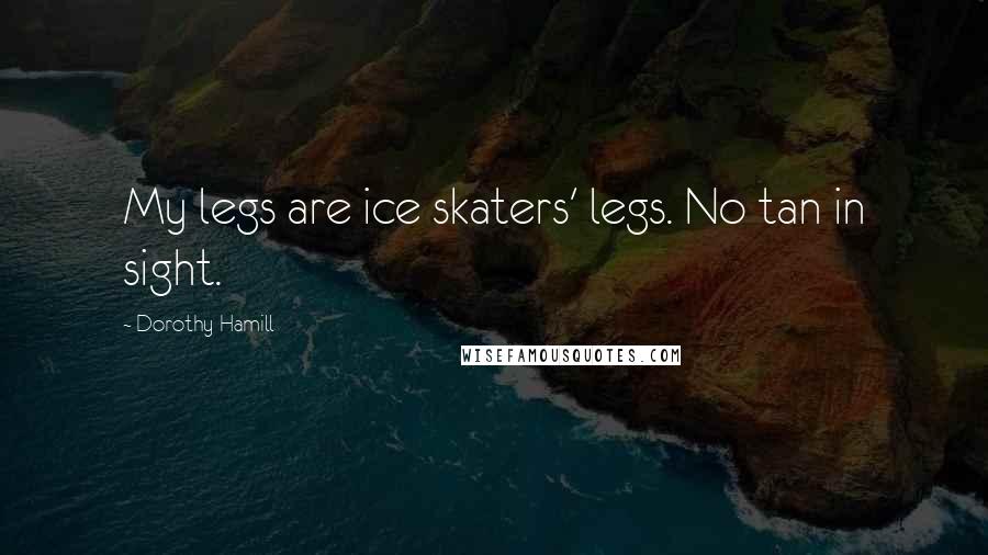 Dorothy Hamill Quotes: My legs are ice skaters' legs. No tan in sight.