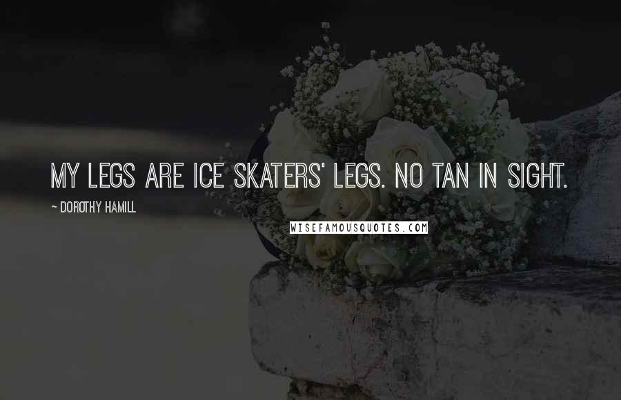 Dorothy Hamill Quotes: My legs are ice skaters' legs. No tan in sight.