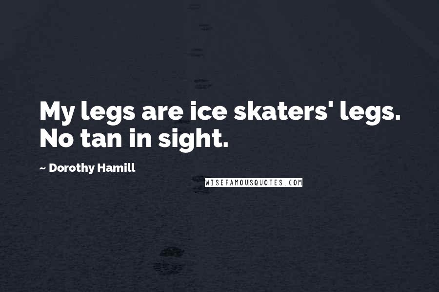 Dorothy Hamill Quotes: My legs are ice skaters' legs. No tan in sight.