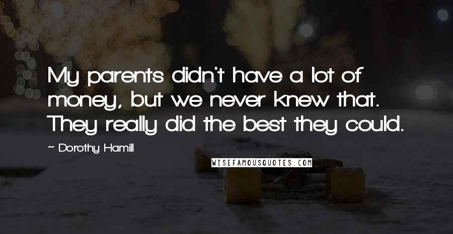 Dorothy Hamill Quotes: My parents didn't have a lot of money, but we never knew that. They really did the best they could.