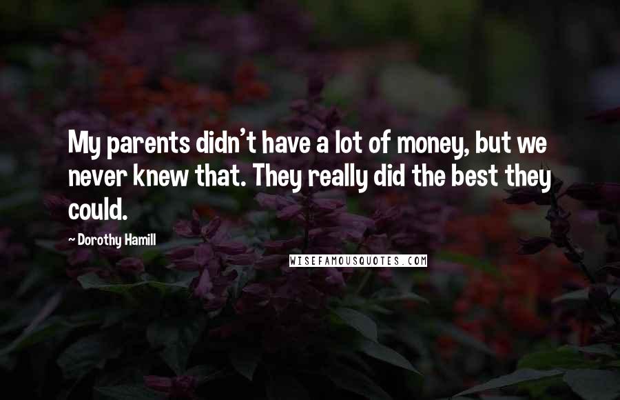 Dorothy Hamill Quotes: My parents didn't have a lot of money, but we never knew that. They really did the best they could.