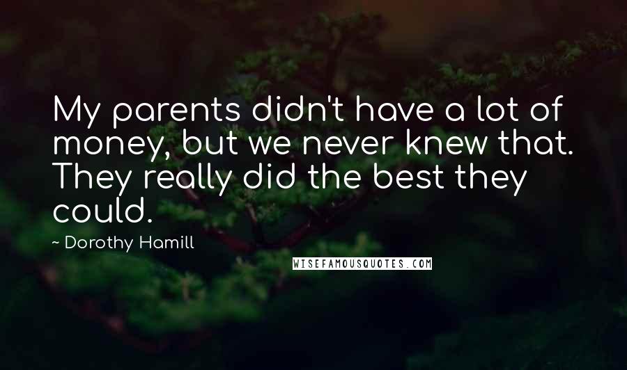 Dorothy Hamill Quotes: My parents didn't have a lot of money, but we never knew that. They really did the best they could.