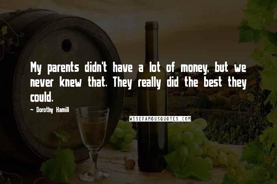 Dorothy Hamill Quotes: My parents didn't have a lot of money, but we never knew that. They really did the best they could.