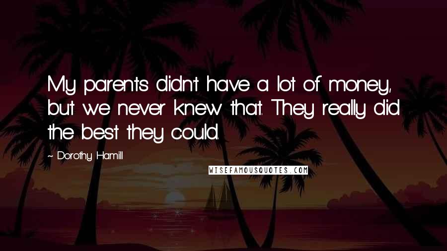 Dorothy Hamill Quotes: My parents didn't have a lot of money, but we never knew that. They really did the best they could.