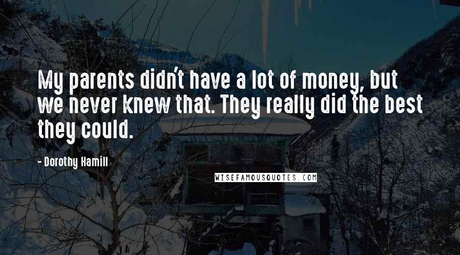 Dorothy Hamill Quotes: My parents didn't have a lot of money, but we never knew that. They really did the best they could.