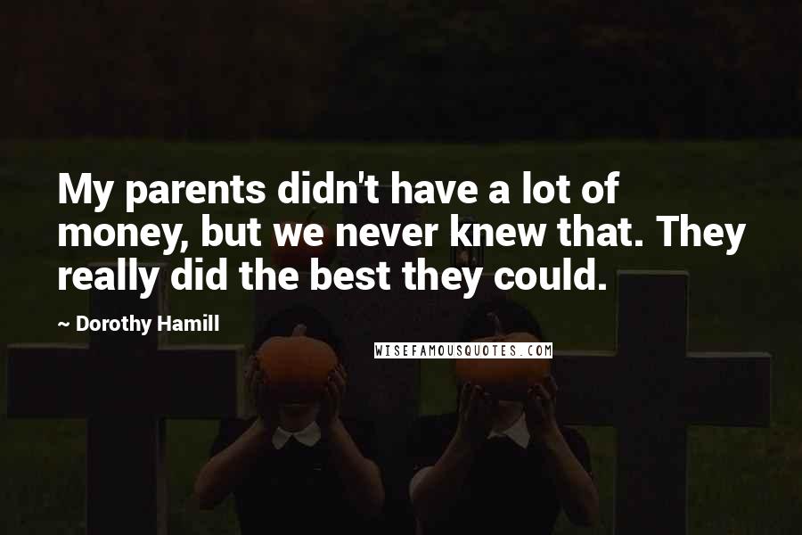 Dorothy Hamill Quotes: My parents didn't have a lot of money, but we never knew that. They really did the best they could.