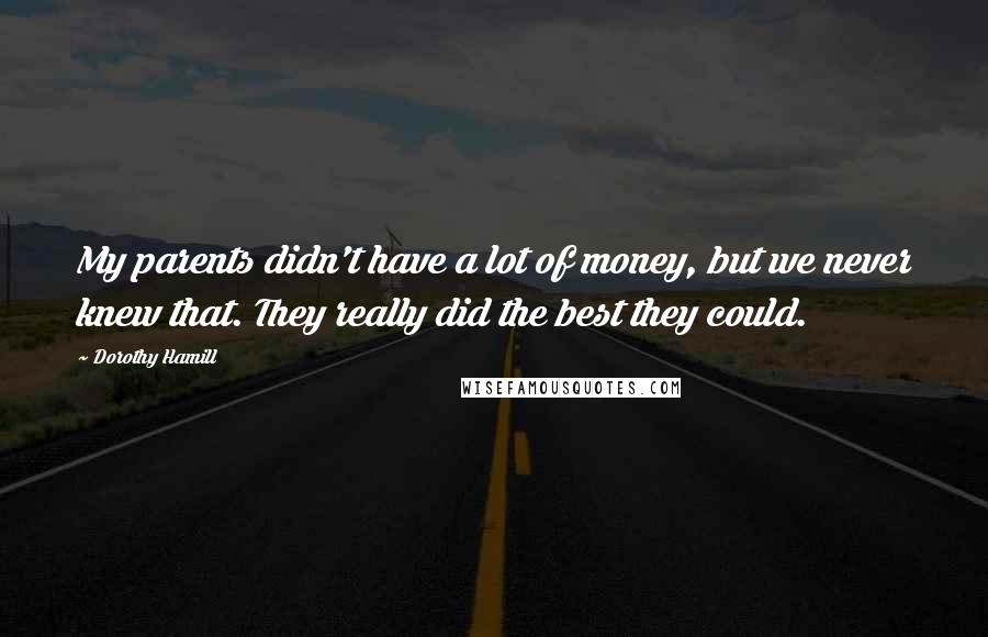 Dorothy Hamill Quotes: My parents didn't have a lot of money, but we never knew that. They really did the best they could.