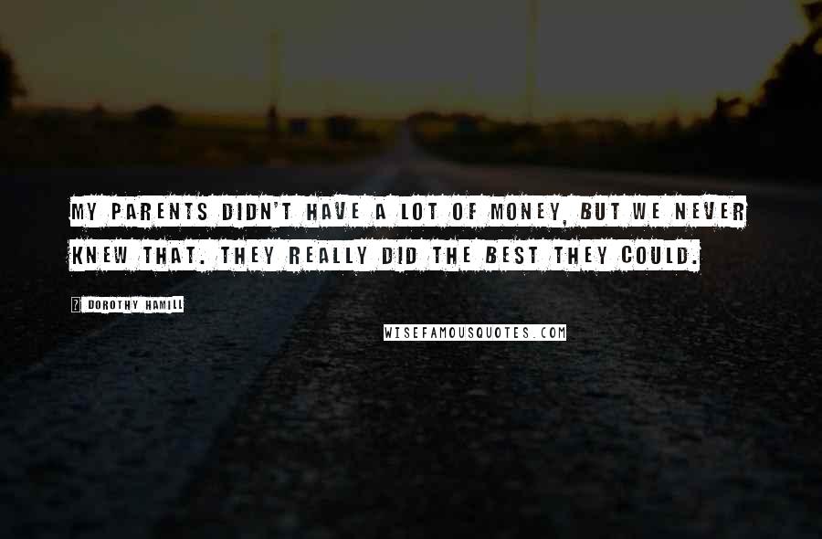 Dorothy Hamill Quotes: My parents didn't have a lot of money, but we never knew that. They really did the best they could.
