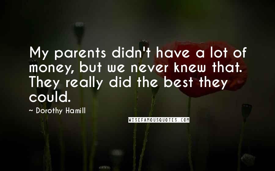 Dorothy Hamill Quotes: My parents didn't have a lot of money, but we never knew that. They really did the best they could.