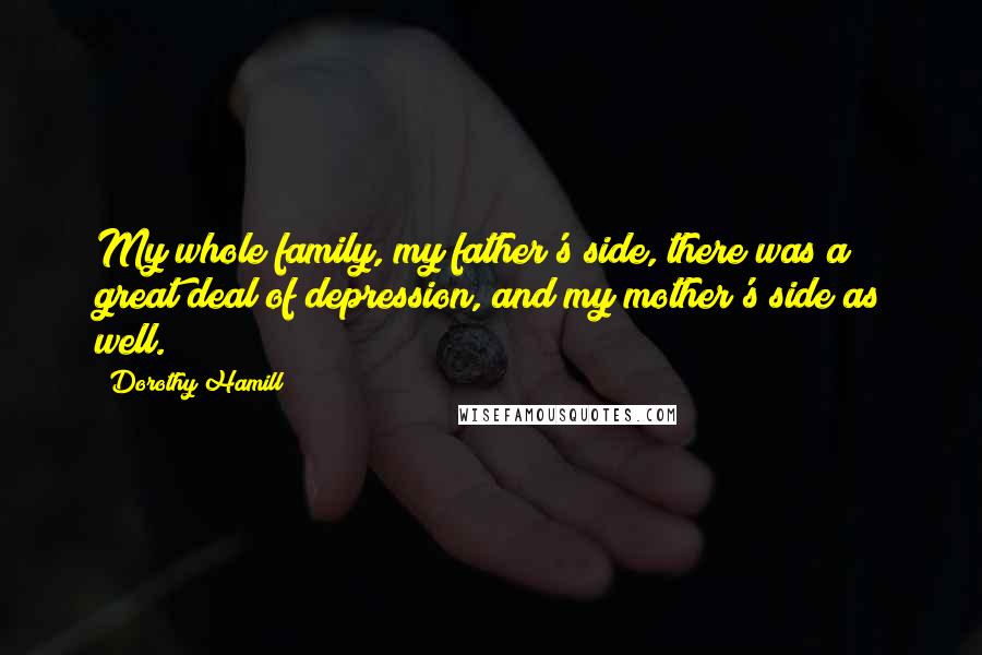 Dorothy Hamill Quotes: My whole family, my father's side, there was a great deal of depression, and my mother's side as well.