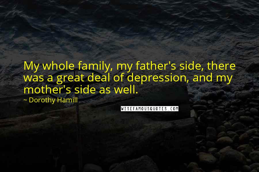 Dorothy Hamill Quotes: My whole family, my father's side, there was a great deal of depression, and my mother's side as well.