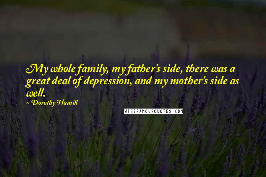 Dorothy Hamill Quotes: My whole family, my father's side, there was a great deal of depression, and my mother's side as well.