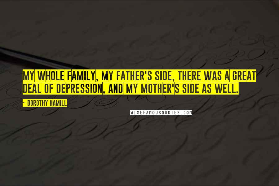 Dorothy Hamill Quotes: My whole family, my father's side, there was a great deal of depression, and my mother's side as well.