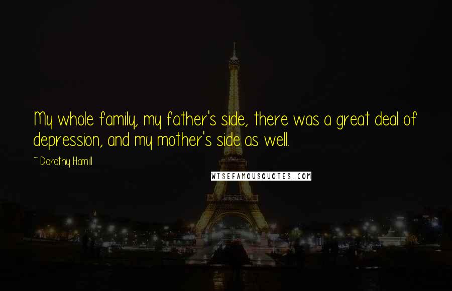 Dorothy Hamill Quotes: My whole family, my father's side, there was a great deal of depression, and my mother's side as well.