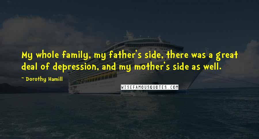 Dorothy Hamill Quotes: My whole family, my father's side, there was a great deal of depression, and my mother's side as well.