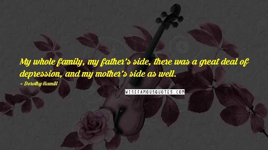 Dorothy Hamill Quotes: My whole family, my father's side, there was a great deal of depression, and my mother's side as well.