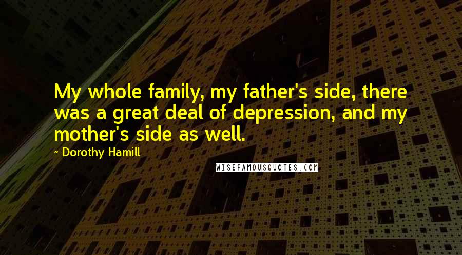 Dorothy Hamill Quotes: My whole family, my father's side, there was a great deal of depression, and my mother's side as well.