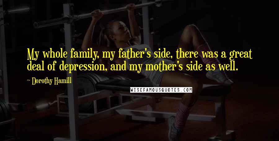 Dorothy Hamill Quotes: My whole family, my father's side, there was a great deal of depression, and my mother's side as well.