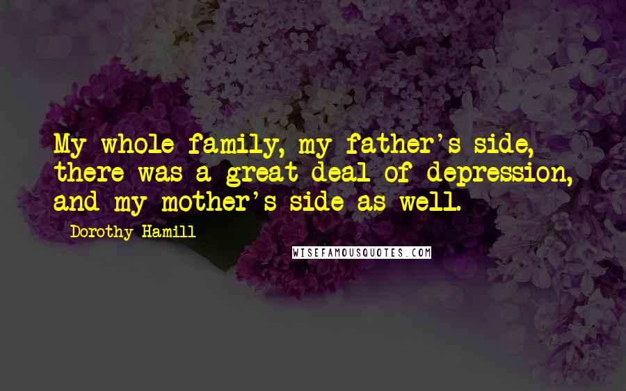 Dorothy Hamill Quotes: My whole family, my father's side, there was a great deal of depression, and my mother's side as well.