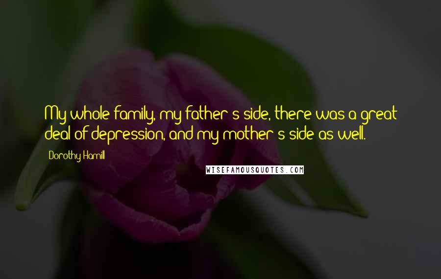 Dorothy Hamill Quotes: My whole family, my father's side, there was a great deal of depression, and my mother's side as well.