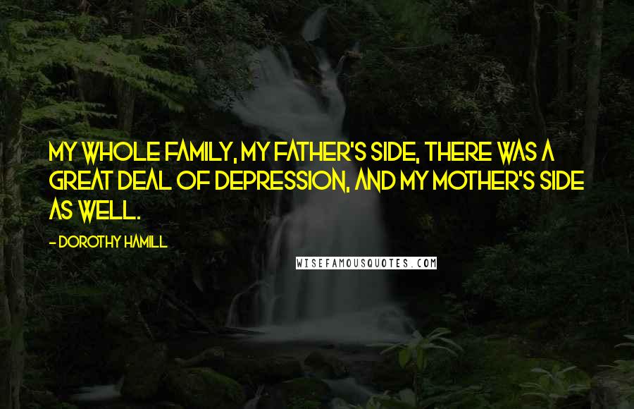 Dorothy Hamill Quotes: My whole family, my father's side, there was a great deal of depression, and my mother's side as well.