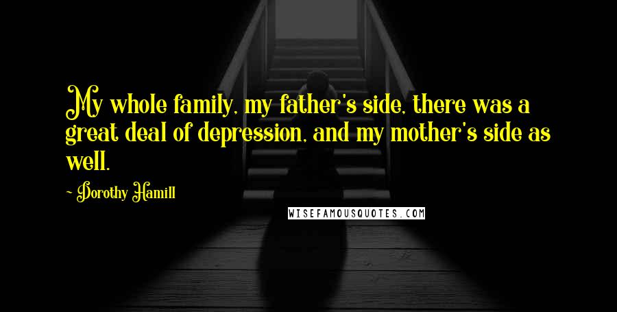 Dorothy Hamill Quotes: My whole family, my father's side, there was a great deal of depression, and my mother's side as well.