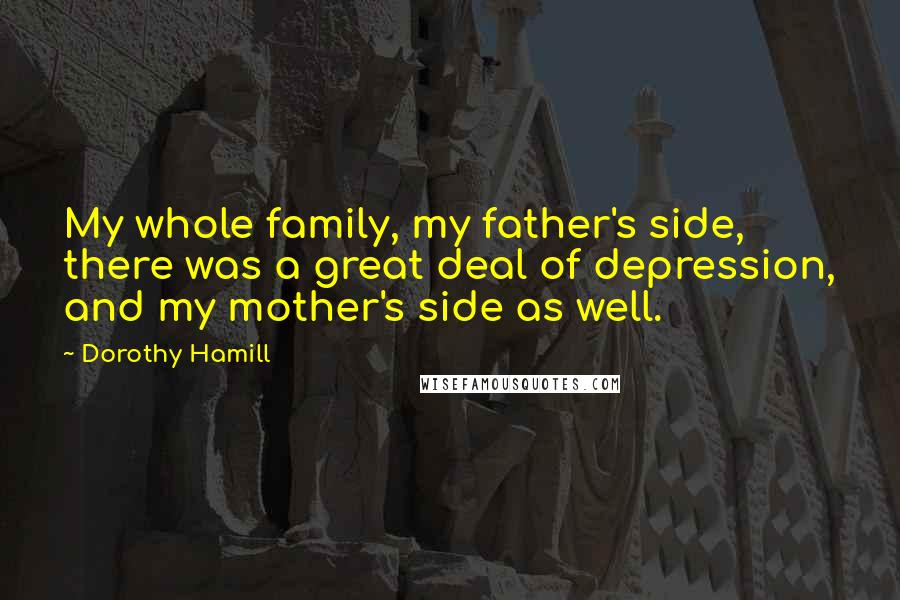 Dorothy Hamill Quotes: My whole family, my father's side, there was a great deal of depression, and my mother's side as well.