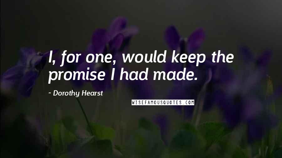 Dorothy Hearst Quotes: I, for one, would keep the promise I had made.