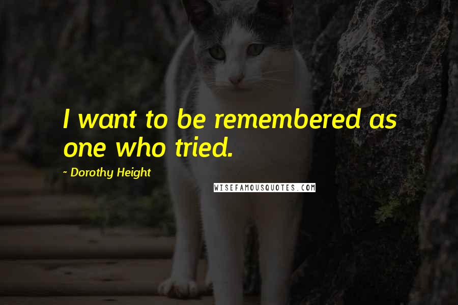 Dorothy Height Quotes: I want to be remembered as one who tried.
