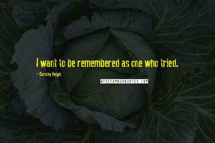 Dorothy Height Quotes: I want to be remembered as one who tried.