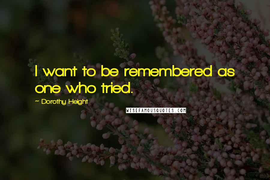 Dorothy Height Quotes: I want to be remembered as one who tried.