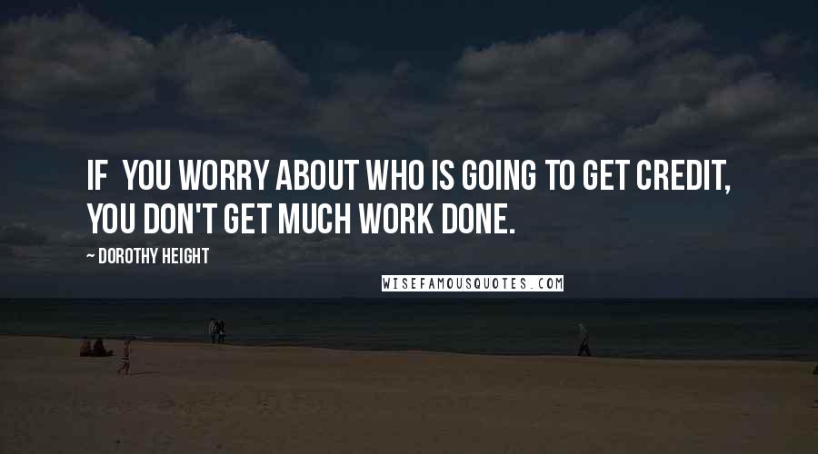 Dorothy Height Quotes: If  you worry about who is going to get credit, you don't get much work done.