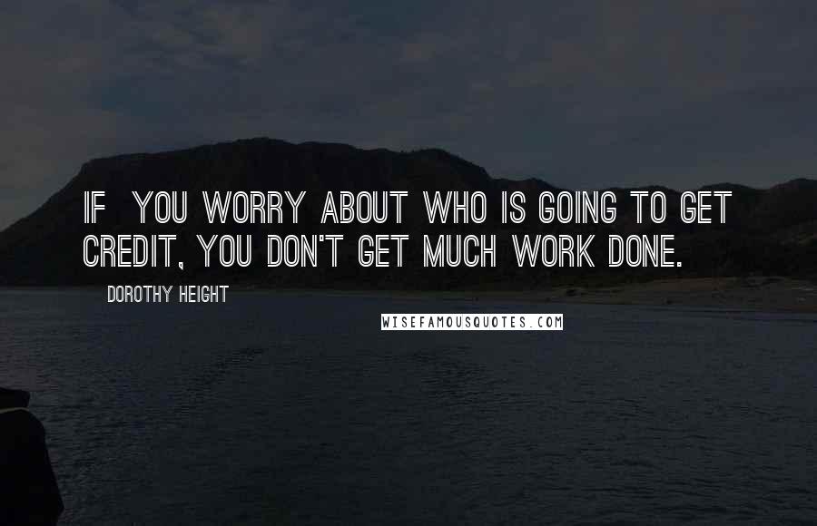 Dorothy Height Quotes: If  you worry about who is going to get credit, you don't get much work done.