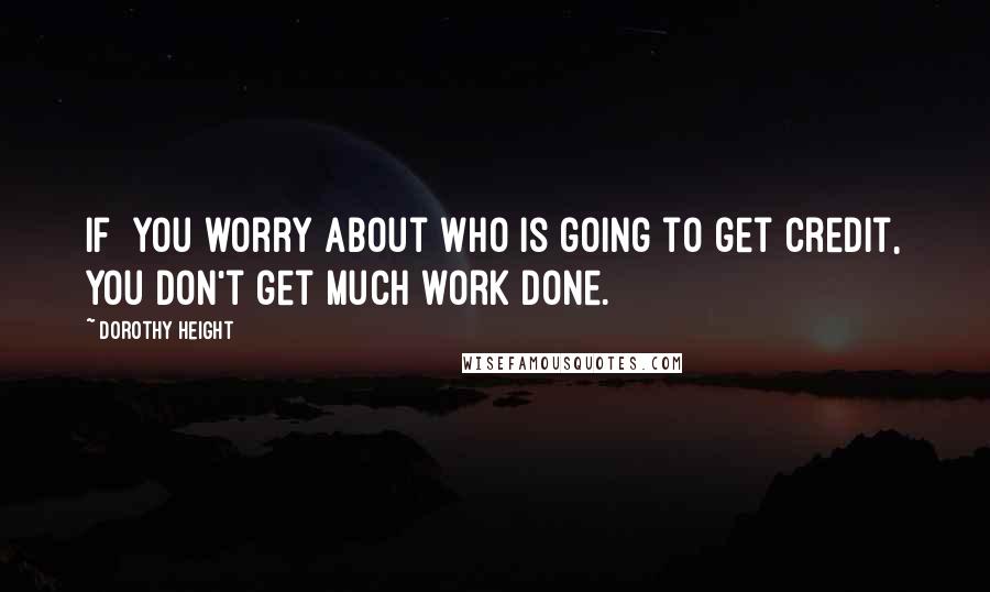 Dorothy Height Quotes: If  you worry about who is going to get credit, you don't get much work done.