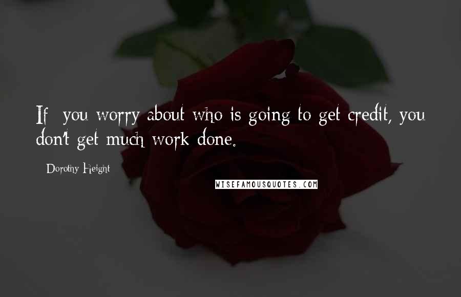 Dorothy Height Quotes: If  you worry about who is going to get credit, you don't get much work done.