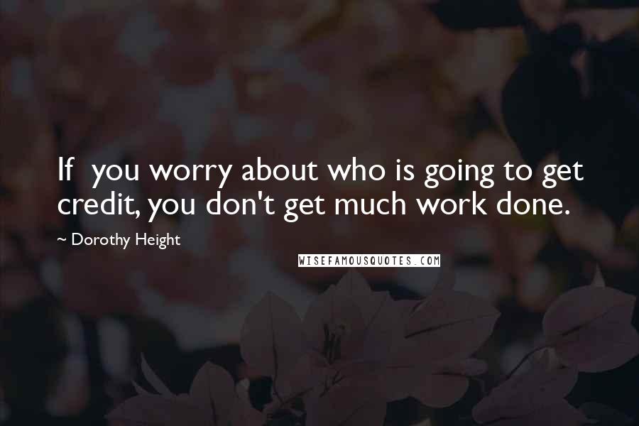 Dorothy Height Quotes: If  you worry about who is going to get credit, you don't get much work done.