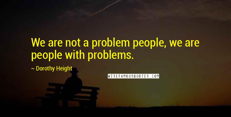 Dorothy Height Quotes: We are not a problem people, we are people with problems.