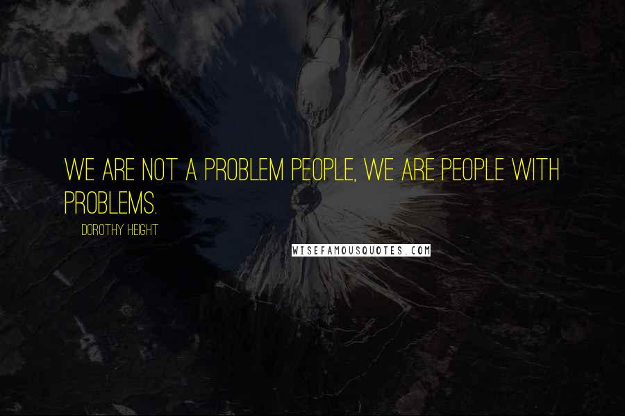 Dorothy Height Quotes: We are not a problem people, we are people with problems.