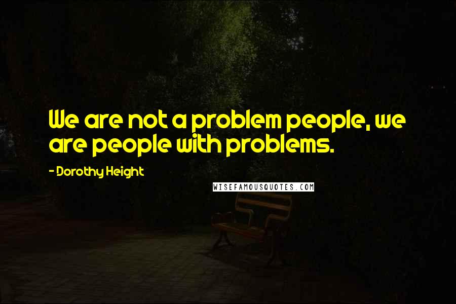 Dorothy Height Quotes: We are not a problem people, we are people with problems.