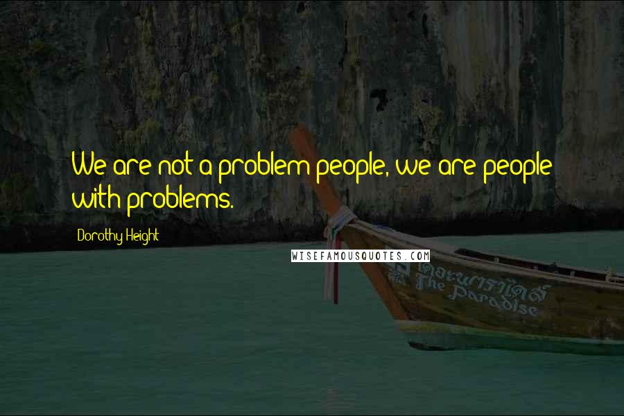 Dorothy Height Quotes: We are not a problem people, we are people with problems.