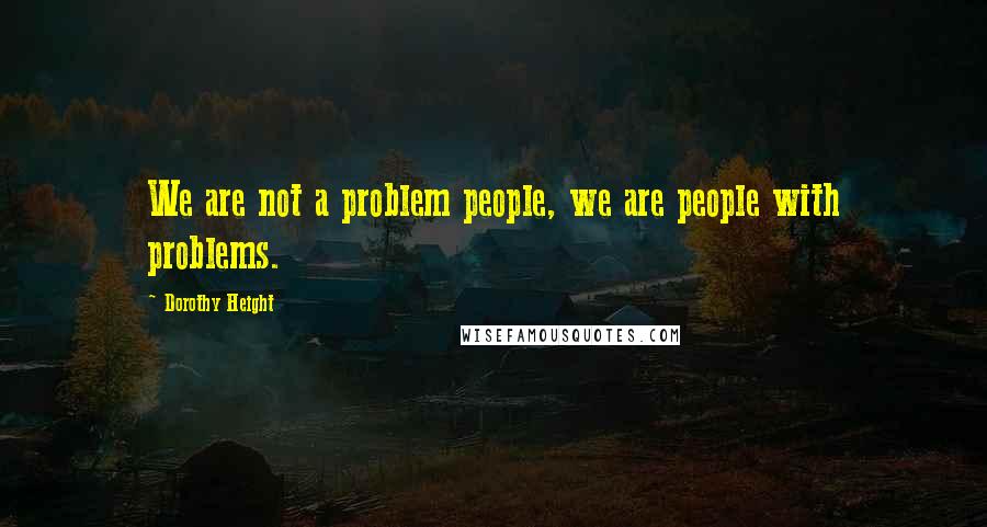 Dorothy Height Quotes: We are not a problem people, we are people with problems.